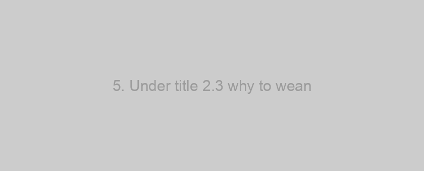 5. Under title 2.3 why to wean